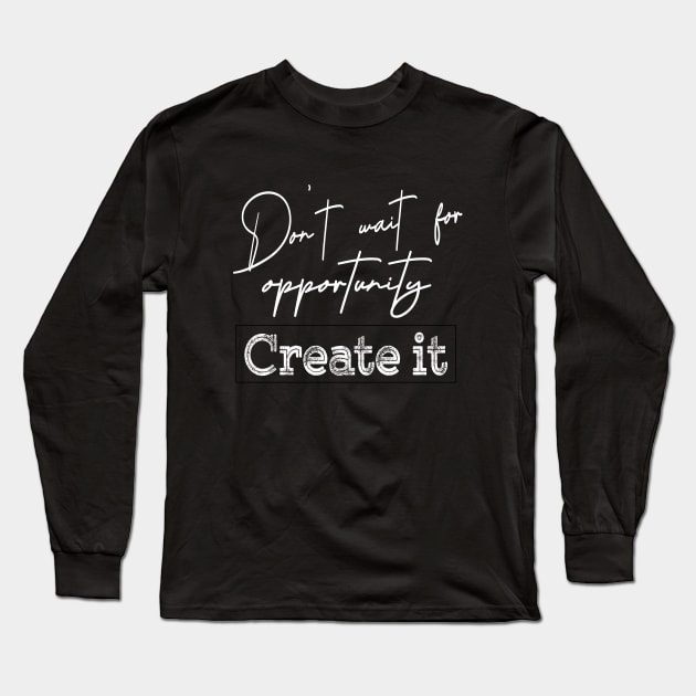 Don’t wait for opportunity, Create it | Opportunity quotes Long Sleeve T-Shirt by FlyingWhale369